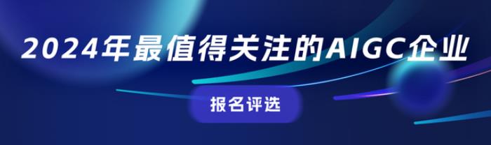 评选报名中！2024年最值得关注的AIGC企业&产品评选，有料你就来